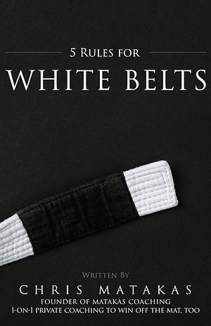 5 Rules for White Belts by Chris Matakas