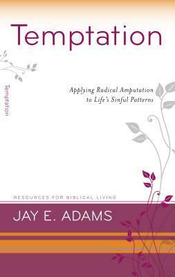 Temptation: Applying Radical Amputation to Life's Sinful Patterns by Jay E. Adams