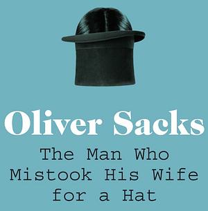 The Man Who Mistook His Wife For A Hat by Oliver Sacks