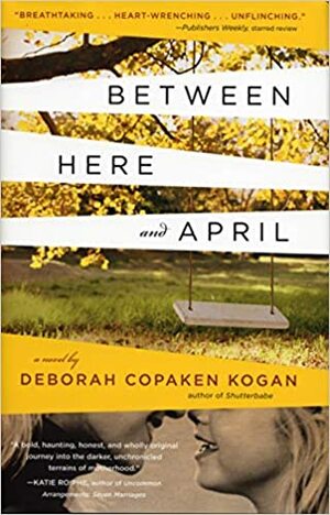 Between Here and April by Deborah Copaken Kogan