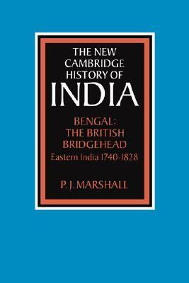 Bengal, The British Bridgehead: Eastern India 1740-1828 by Peter James Marshall