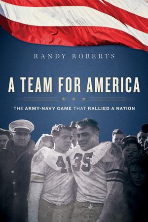 A Team for America: When West Point Football Rallied a Nation at War by Randy W. Roberts