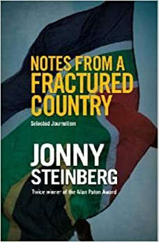 Notes From A Fractured Country: Selected Journalism by Jonny Steinberg