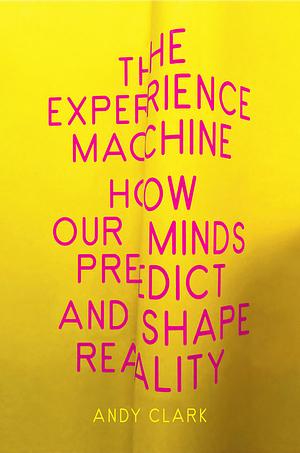 The Experience Machine: How Our Minds Predict and Shape Reality by Andy Clark