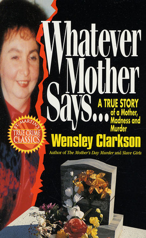 The Mother From Hell - She Murdered Her Daughters and Turned Her Sons into Murderers by Wensley Clarkson