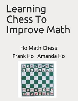 Learning Chess To Improve Math: Ho Math Chess by Amanda Ho, Frank Ho