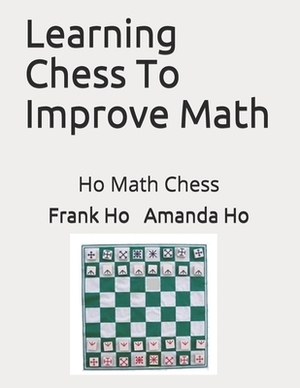 Learning Chess To Improve Math: Ho Math Chess by Frank Ho, Amanda Ho