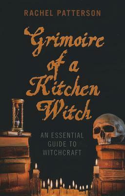 Grimoire of a Kitchen Witch: An Essential Guide to Witchcraft by Rachel Patterson