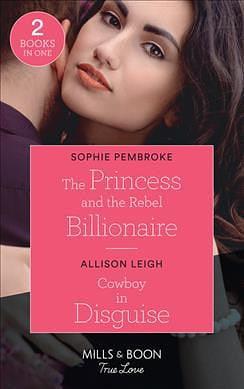 The Princess and the Rebel Billionaire / Cowboy in Disguise: The Princess and the Rebel Billionaire / Cowboy in Disguise by SOPHIE. LEIGH PEMBROKE (ALLISON.), Allison Leigh
