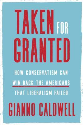 Taken for Granted: How Conservatism Can Win Back the Americans That Liberalism Failed by Gianno Caldwell
