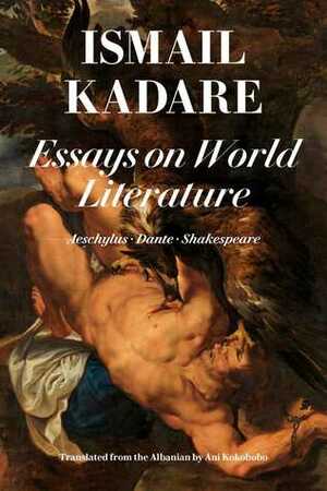 Essays on World Literature: Aeschylus • Dante • Shakespeare by Ismail Kadare