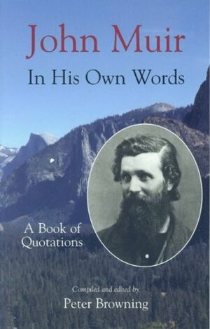 John Muir in His Own Words: A Book of Quotations by Peter Browning, John Muir