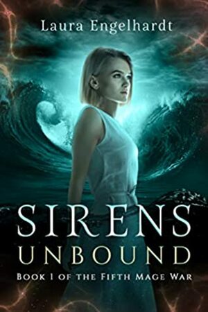 Sirens Unbound: Book 1 of the Fifth Mage War by Laura Engelhardt