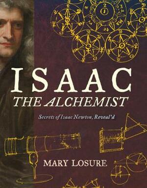 Isaac the Alchemist: Secrets of Isaac Newton, Reveal'd by Mary Losure