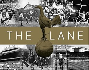 The Lane: The Official History of the World Famous Home of the Spurs by Martin Cloake, Adam Powley