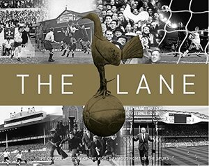 The Lane: The Official History of the World Famous Home of the Spurs by Adam Powley, Martin Cloake