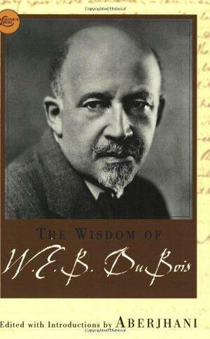 The Wisdom of W.E.B. Du Bois by W.E.B. Du Bois, Aberjhani