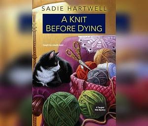 A Knit Before Dying, a Knit Before Dying by Sadie Hartwell, Sadie Hartwell