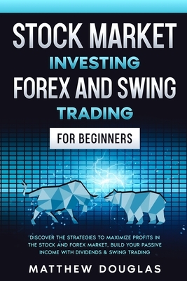 Stock Market Investing: Forex and Swing Trading for Beginners: Discover the STRATEGIES to MAXIMIZE PROFITS in the Stock and Forex Market, Buil by Matthew Douglas