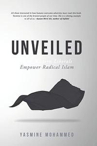Unveiled: How Western Liberals Empower Radical Islam by Yasmine Mohammed