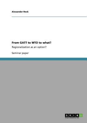 From GATT to WTO to what?: Regionalization as an option? by Alexander Reck