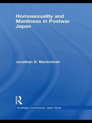 Homosexuality and Manliness in Postwar Japan by Jonathan D. Mackintosh