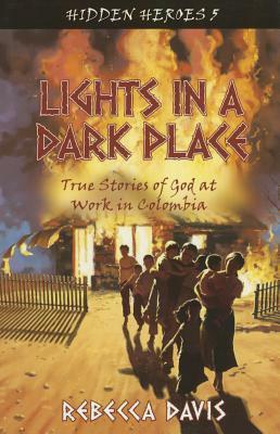 Lights in a Dark Place: True Stories of God at Work in Colombia by Rebecca H. Davis