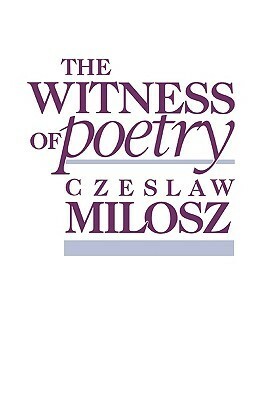 The Witness of Poetry by Czesław Miłosz