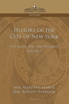 History of the City of New York: Its Origin, Rise and Progress - Vol. 2 by Martha Joanna Lamb, Burton Harrison