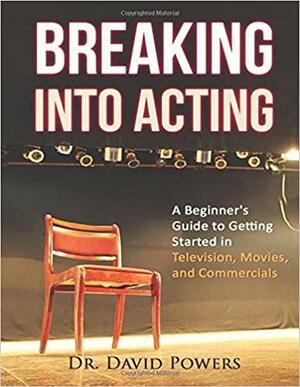 Breaking Into Acting: A Beginner's Guide to Getting Started in Television, Movies, and Commercials by David Powers