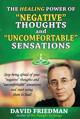 The Healing Power of Negative Thoughts and Uncomfortable Sensations by David Friedman
