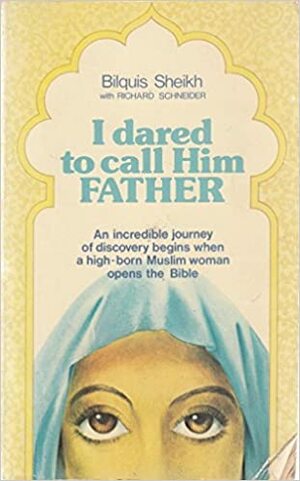 I Dared To Call Him Father: An incredible journey of discovery begins when a high-born Muslim woman opens the Bible by Richard H. Schneider, Bilquis Sheikh