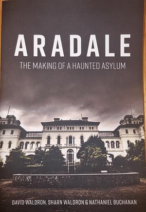 Aradale: The Making of a Haunted Asylum by David Waldron