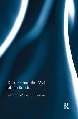 Dickens and the Myth of the Reader by Carolyn W. de la L. Oulton