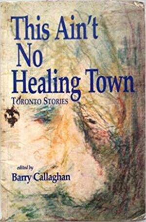 This Ain't No Healing Town by Barry Callaghan