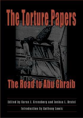 The Torture Papers: The Road to Abu Ghraib by Joshua L. Dratel, Karen J. Greenberg, Anthony Lewis
