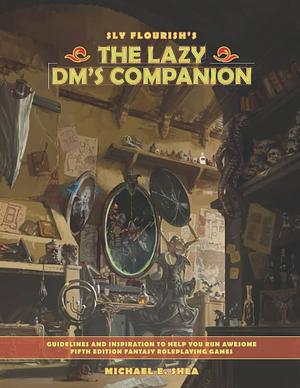 The Lazy DM's Companion: Guidelines and inspiration to help you run awesome fifth edition roleplaying games. by Michael E. Shea