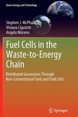 Fuel Cells in the Waste-To-Energy Chain: Distributed Generation Through Non-Conventional Fuels and Fuel Cells by Angelo Moreno, Viviana Cigolotti, Stephen J. McPhail