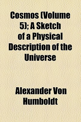 Cosmos (Volume 5); A Sketch of a Physical Description of the Universe by Alexander Von Humboldt