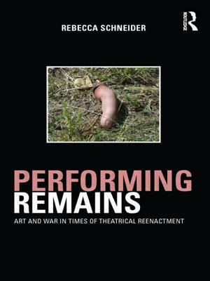 Performing Remains: Art and War in Times of Theatrical Reenactment by Rebecca Schneider