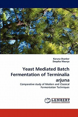 Yeast Mediated Batch Fermentation of Terminalia Arjuna by Karuna Shanker, Deepika Maurya