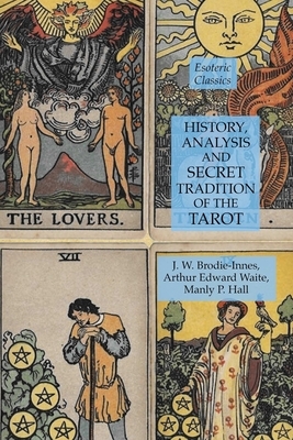 History, Analysis and Secret Tradition of the Tarot: Esoteric Classics by J. W. Brodie-Innes, Arthur Edward Waite, Manly P. Hall