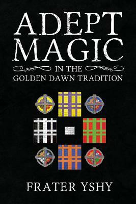 Adept Magic in the Golden Dawn Tradition by Frater Yshy