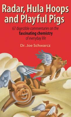 Radar, Hula Hoops, and Playful Pigs: 67 Digestible Commentaries on the Fascinating Chemistry of Everyday Life by Joe Schwarcz