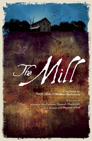 The Mill by Damien Atkins, Tara Beagan, Matthew MacFadzean, Matthew MacFadzean, Hannah Moscovitch