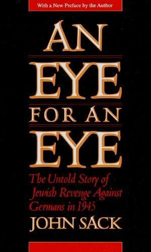 An Eye For An Eye: The Untold Story Of Jewish Revenge Against Germans In 1945 by John Sack