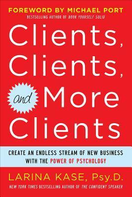 Clients, Clients, and More Clients: Create an Endless Stream of New Business with the Power of Psychology by Larina Kase