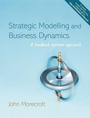 Strategic Modelling and Business Dynamics: A Feedback Systems Approach by John D.W. Morecroft