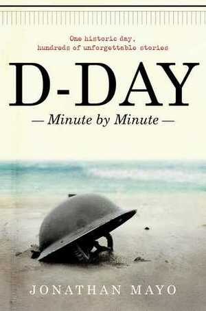 D-Day: Minute by Minute by Jonathan Mayo