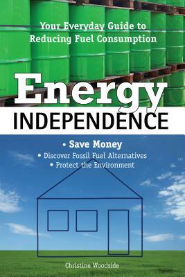 Energy Independence: Your Everyday Guide to Reducing Fuel Consumption by Christine Woodside